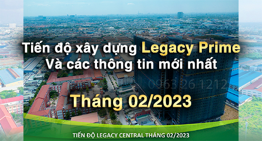 Tiến độ dự án căn hộ Legacy Prime mới nhất Tháng 02/2023